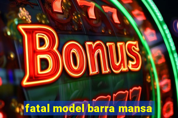 fatal model barra mansa